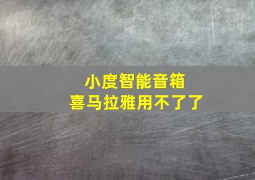 小度智能音箱 喜马拉雅用不了了